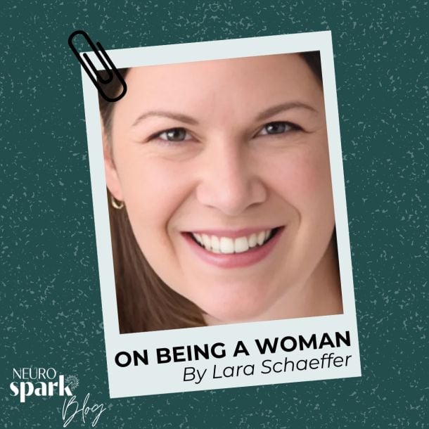 Graphic for NeuroSpark Health's blog On Being A Woman By Lara Schaffer.